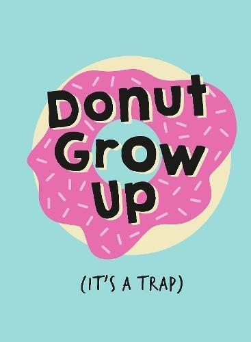 Don't Grow Up; It's a Trap: Inspiring Quotes and Funny Statements to Stave off Adulthood (Gift)