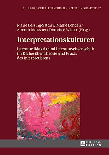 Interpretationskulturen: Literaturdidaktik und Literaturwissenschaft im Dialog über Theorie und Praxis des Interpretierens (Beiträge zur Literatur- und Mediendidaktik)