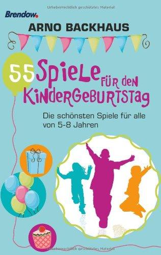 55 Spiele für den Kindergeburtstag. Die schönsten Spiele für alle von 5-8 Jahren