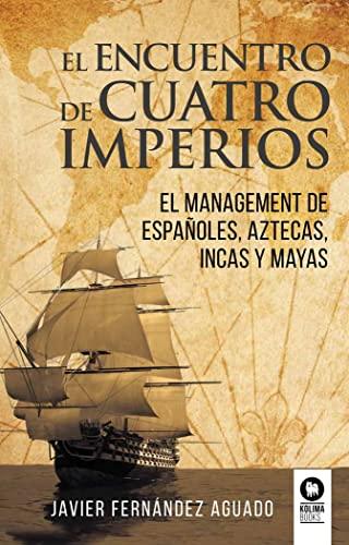 El encuentro de cuatro imperios: El management de españoles, aztecas, incas y mayas (Directivos y líderes)