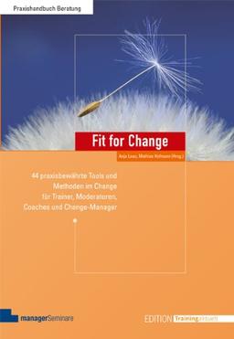 Fit for Change: 44 praxisbewährte Tools und Methoden im Change für Trainer, Moderatoren, Coaches und Change Manager