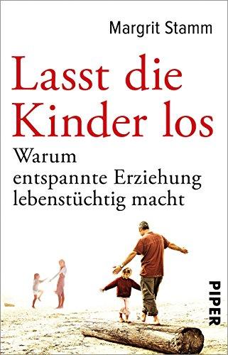 Lasst die Kinder los: Warum entspannte Erziehung lebenstüchtig macht