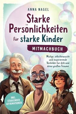 Starke Persönlichkeiten für starke Kinder - Mitmachbuch: Mutige, selbstbewusste und inspirierende Vorbilder für dich und deine großen Träume inkl. stärkender Affirmationen