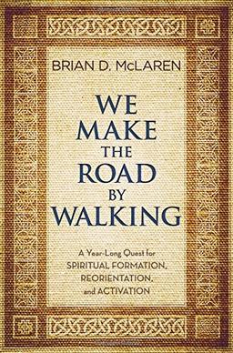 We Make the Road by Walking: A Year-Long Quest for Spiritual Formation, Reorientation, and Activation