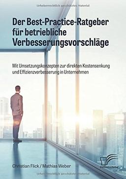 Der Best-Practice-Ratgeber für betriebliche Verbesserungsvorschläge. Mit Umsetzungskonzepten zur direkten Kostensenkung und Effizienzverbesserung in Unternehmen