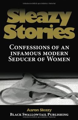 Sleazy Stories: Confessions of an infamous modern Seducer of Women