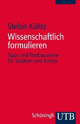 Wissenschaftlich formulieren: Tipps und Textbausteine für Studium und Schule