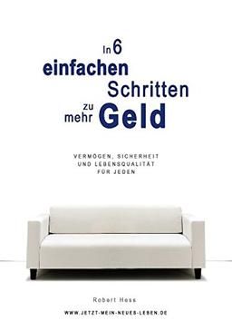 In 6 einfachen Schritten zu mehr Geld: Vermögen, Sicherheit und Lebensqualität für jeden