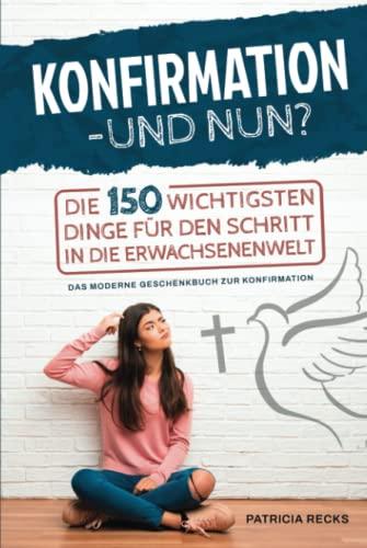 Konfirmation – und nun? Die 150 wichtigsten Dinge für den Schritt in die Erwachsenenwelt - Das moderne Geschenkbuch zur Konfirmation