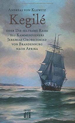 Kegilé: oder Die seltsame Reise des Kammerdieners Jeremias Grobschmied von Brandenburg nach Afrika. Roman