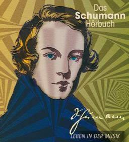 Das Schumann-Hörbuch: Eine klingende Biografie mit zahlreichen Zitaten von Schumann und seinen Zeitgenossen sowie über 50 Musikbeispielen