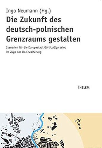 Die Zukunft des deutsch-polnischen Grenzraums gestalten: Szenarien für die Europastadt Görlitz /Zgorzelec im Zuge der EU-Erweiterung (Schriftenreihe ... für ökologische Raumentwicklung (IÖR))