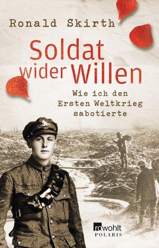 Soldat wider Willen: Wie ich den Ersten Weltkrieg sabotierte