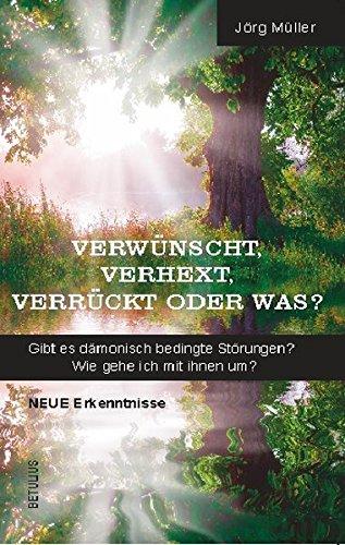 Verwünscht, verhext, verrückt oder was?: Gibt es dämonisch bedingte Störungen? Wie gehe ich mit ihnen um?