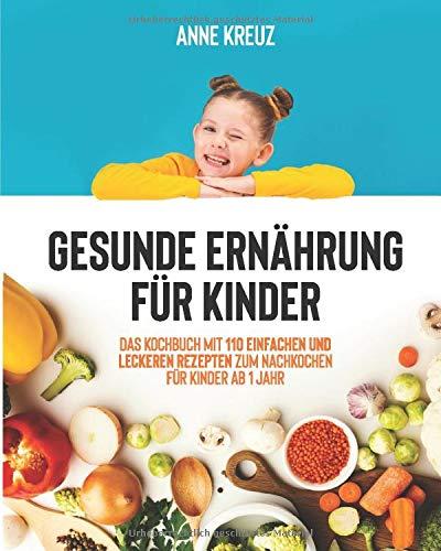 Gesunde Ernährung für Kinder: Das Kochbuch mit 110 einfachen und leckeren Rezepten zum nachkochen für Kinder ab 1 Jahr