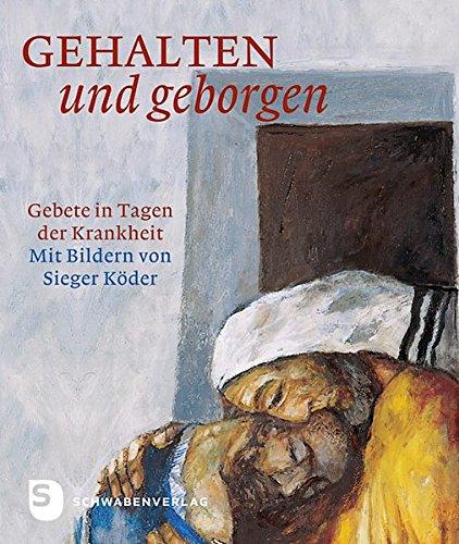 Gehalten und geborgen - Gebete in Tagen der Krankheit. Mit Bildern von Sieger Köder