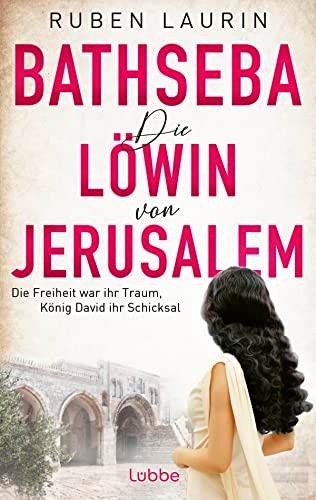 Die Löwin von Jerusalem: Bathseba - die Freiheit war ihr Traum, König David ihr Schicksal. Roman