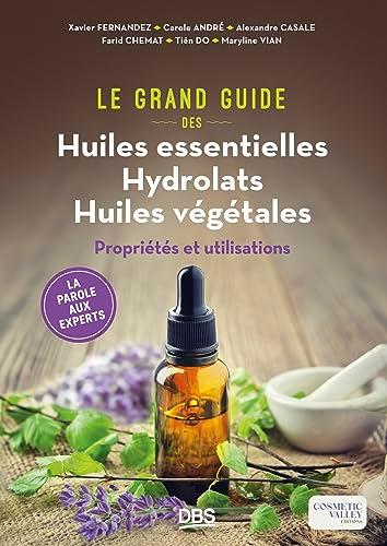 Le grand guide des huiles essentielles, hydrolats, huiles végétales : propriétés et utilisations