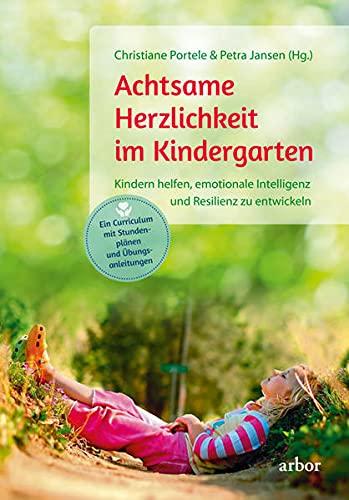 Achtsame Herzlichkeit im Kindergarten: Kindern helfen, emotionale Intelligenz und Resilienz zu entwickeln – Ein Curriculum mit Stunden­plänen und Übungs­anleitungen