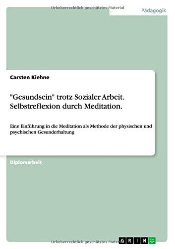 "Gesundsein" trotz Sozialer Arbeit. Selbstreflexion durch Meditation: Eine Einführung in die Meditation als Methode der physischen und psychischen Gesunderhaltung