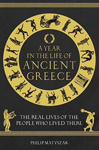 A Year in the Life of Ancient Greece: The Real Lives of the People Who Lived There