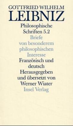 Werke und Briefe. Zweisprachige Ausgabe: Philosophische Schriften: Band 5. Zweite Hälfte. Die Briefe der zweiten Schaffensperiode. Briefe von besonderem philosophischen Interesse: BD V / TEIL 2