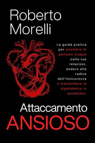 ATTACCAMENTO ANSIOSO: La guida pratica per smettere di pensare troppo nelle tue relazioni, andare alla radice dell'insicurezza e trasformare la dipendenza in autostima (Psicologo di Te Stesso, Band 1)