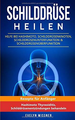 Schilddrüse heilen: Hilfe bei Hashimoto, Schilddrüsenknoten, Schilddrüsenunterfunktion & Schilddrüsenüberfunktion: Rezepte für Anfänger (Hashimoto Thyreoiditis, Schilddrüsenentzündungen behandeln)