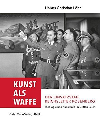 Kunst als Waffe ― Der Einsatzstab Reichsleiter Rosenberg: Ideologie und Kunstraub im "Dritten Reich"