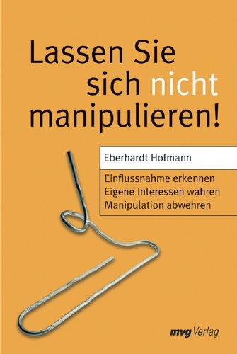 Lassen Sie sich nicht manipulieren!: Einflussnahme erkennen. Eigene Interessen wahren. Manipulation abwehren