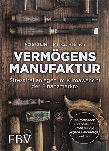 Vermögensmanufaktur – Stressfrei anlegen im Klimawandel der Finanzmärkte: Die Methoden und Tools der Profis für die eigene Geldanlage nutzen