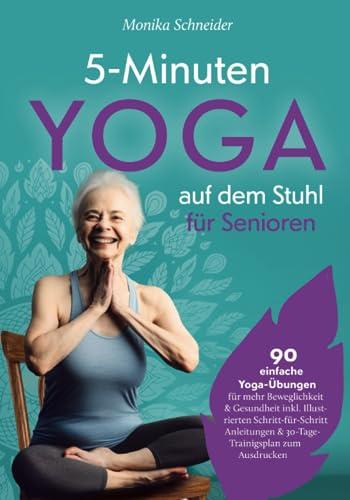 5-Minuten Yoga auf dem Stuhl für Senioren: 90 einfache Yoga-Übungen für mehr Beweglichkeit & Gesundheit inkl. Illustrierten Schritt-für-Schritt Anleitungen & 30-Tage-Trainigsplan zum Ausdrucken