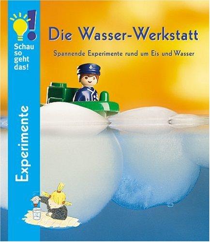 Die Wasser-Werkstatt. Spannende Experimente rund um Eis und Wasser