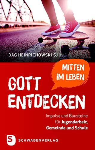 Gott mitten im Leben entdecken: Impulse und Bausteine für Jugendarbeit, Gemeinde und Schule