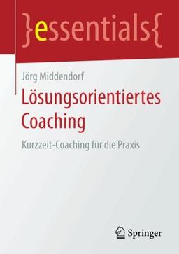 Lösungsorientiertes Coaching: Kurzzeit-Coaching für die Praxis (essentials)