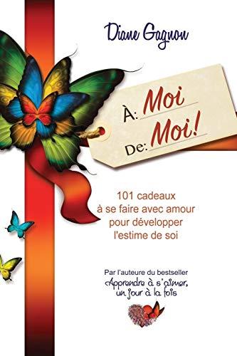 À moi de moi!: 101 cadeaux à se faire avec amour pour développer l'estime de soi