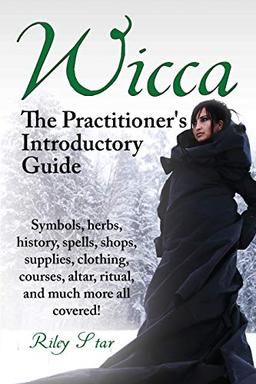 Wicca. the Practitioner's Introductory Guide. Symbols, Herbs, History, Spells, Shops, Supplies, Clothing, Courses, Altar, Ritual, and Much More All Co