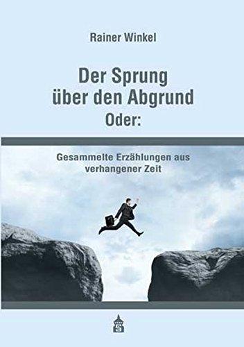 Der Sprung über den Abgrund. Oder:: Gesammelte Erzählungen aus verhangener Zeit