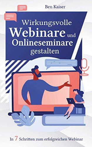 Wirkungsvolle Webinare und Onlineseminare gestalten: In 7 Schritten zum erfolgreichen Webinar