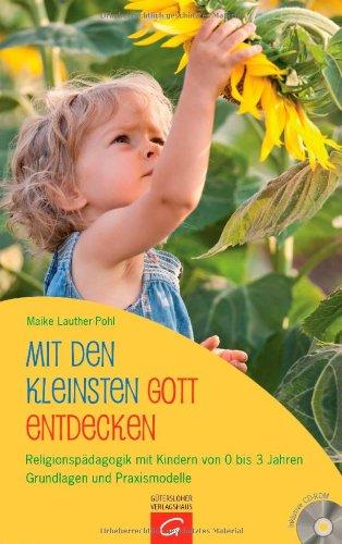 Mit den Kleinsten Gott entdecken: Religionspädagogik mit Kindern von 0 bis 3 Jahren. Grundlagen und Praxismodelle. Mit CD-ROM