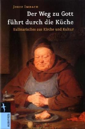 Der Weg zu Gott führt durch die Küche: Kulinarische Geschichten aus Kirche und Kultur