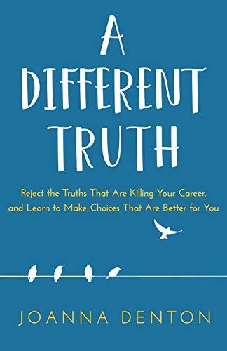 A Different Truth: Reject the Truths That Are Killing Your Career, and Learn to Make Choices That Are Better For you