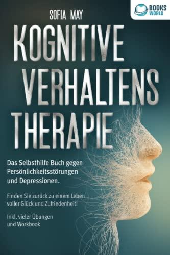 Kognitive Verhaltenstherapie: Das Selbsthilfe Buch gegen Persönlichkeitsstörungen und Depressionen. Finden Sie zurück zu einem Leben voller Glück und Zufriedenheit! Inkl. vieler Übungen und Workbook