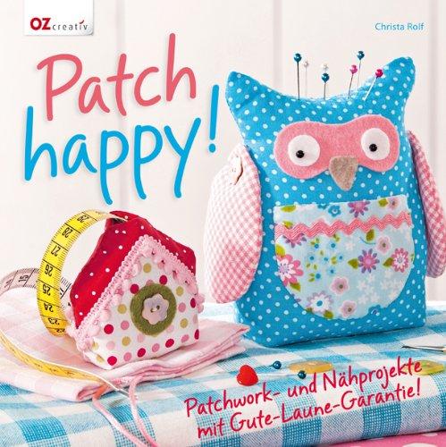 Patch happy!: Patchwork- und Nähprojekte mit Gute-Laune-Garantie