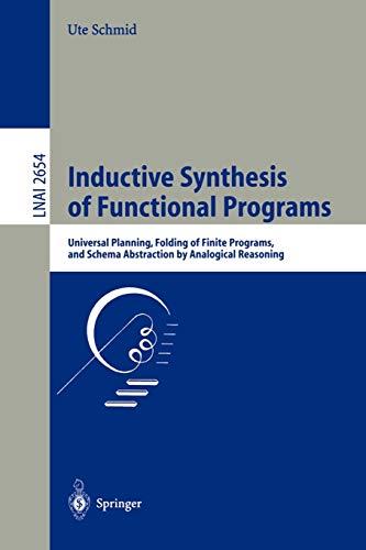 Inductive Synthesis of Functional Programs: Universal Planning, Folding of Finite Programs, and Schema Abstraction by Analogical Reasoning (Lecture Notes in Computer Science, 2654, Band 2654)