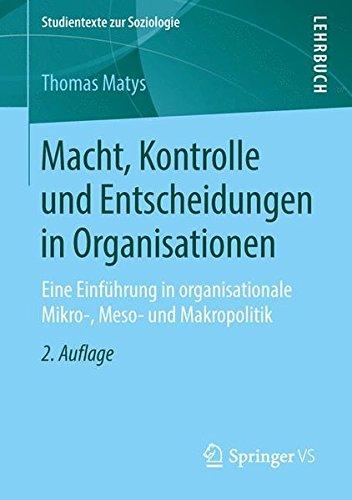 Macht, Kontrolle und Entscheidungen in Organisationen: Eine Einführung in organisationale Mikro-, Meso- und Makropolitik (Studientexte zur Soziologie)