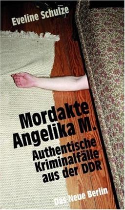 Mordakte Angelika M.: Authentische Kriminalfälle aus der DDR