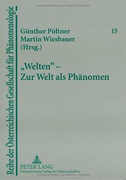 «Welten» - Zur Welt als Phänomen (Reihe der Österreichischen Gesellschaft für Phänomenologie)