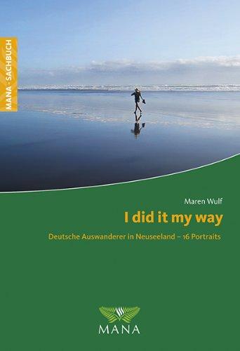 I did it my way: Deutsche Auswanderer in Neuseeland - 16 Portraits