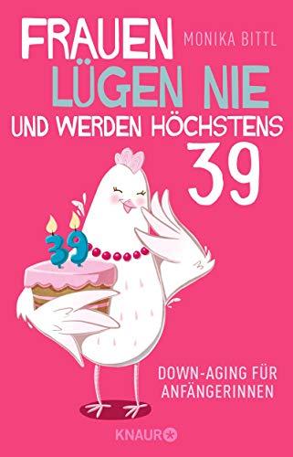 Frauen lügen nie und werden höchstens 39: Downaging für Anfängerinnen